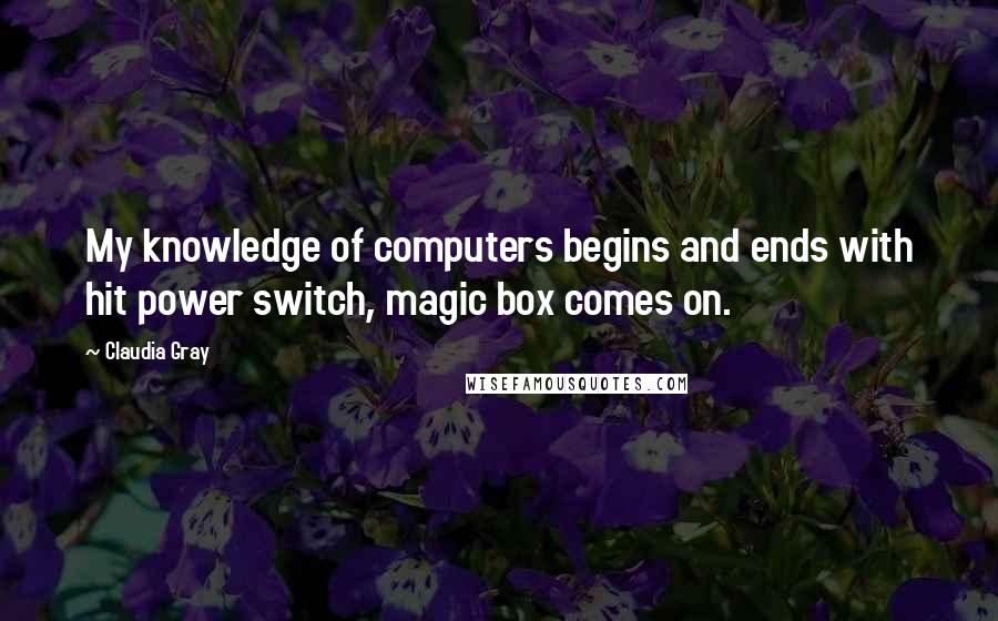 Claudia Gray Quotes: My knowledge of computers begins and ends with hit power switch, magic box comes on.