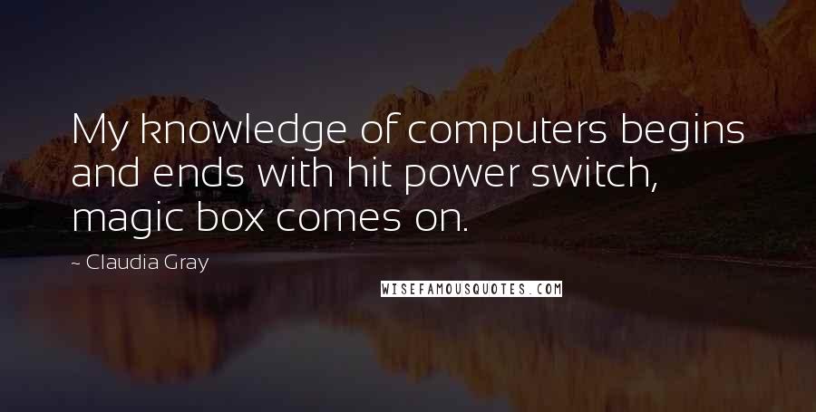 Claudia Gray Quotes: My knowledge of computers begins and ends with hit power switch, magic box comes on.