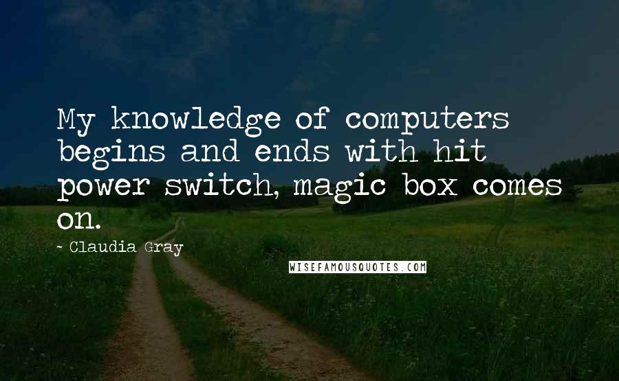 Claudia Gray Quotes: My knowledge of computers begins and ends with hit power switch, magic box comes on.