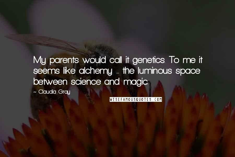 Claudia Gray Quotes: My parents would call it genetics. To me it seems like alchemy - the luminous space between science and magic.