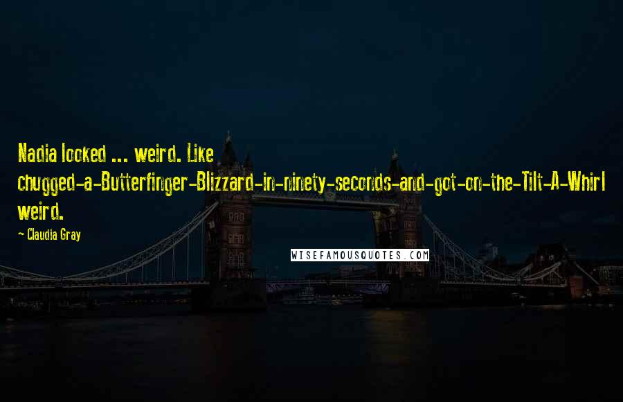 Claudia Gray Quotes: Nadia looked ... weird. Like chugged-a-Butterfinger-Blizzard-in-ninety-seconds-and-got-on-the-Tilt-A-Whirl weird.