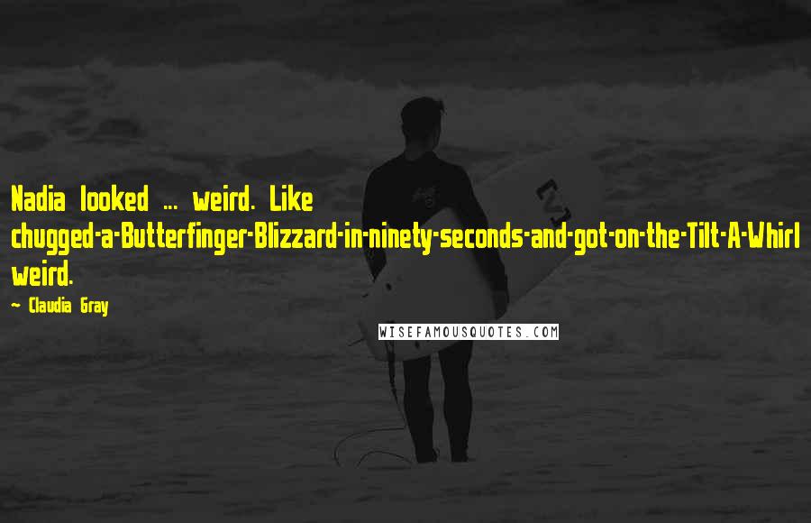 Claudia Gray Quotes: Nadia looked ... weird. Like chugged-a-Butterfinger-Blizzard-in-ninety-seconds-and-got-on-the-Tilt-A-Whirl weird.