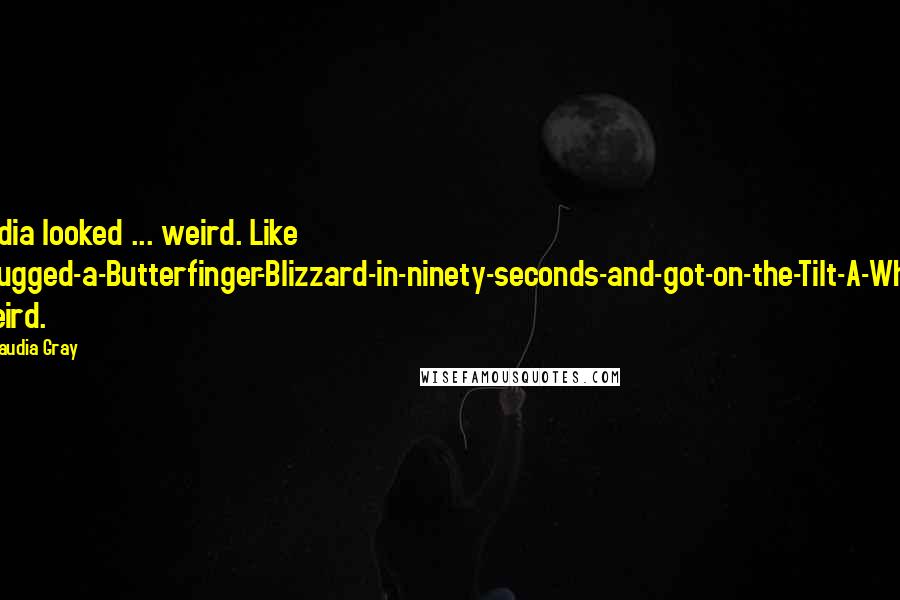 Claudia Gray Quotes: Nadia looked ... weird. Like chugged-a-Butterfinger-Blizzard-in-ninety-seconds-and-got-on-the-Tilt-A-Whirl weird.