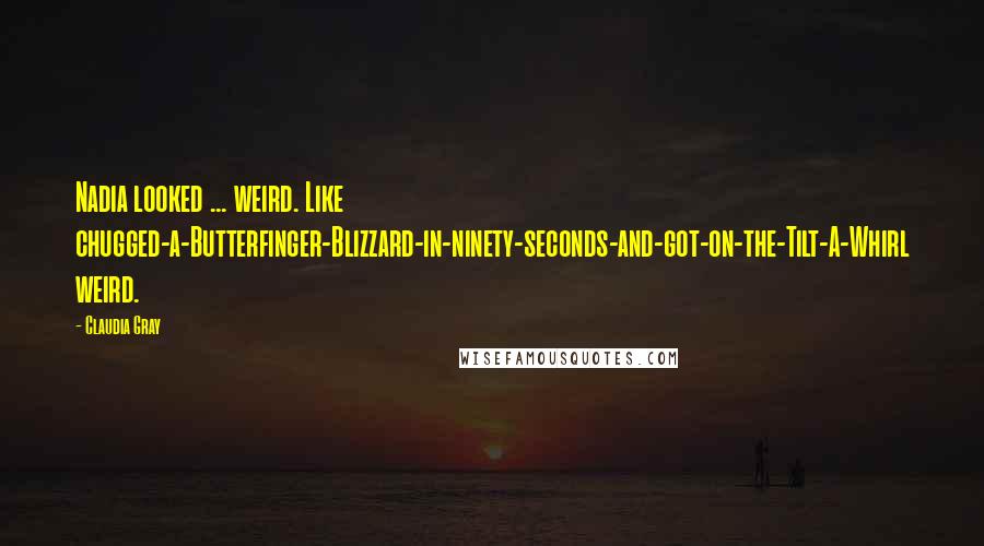 Claudia Gray Quotes: Nadia looked ... weird. Like chugged-a-Butterfinger-Blizzard-in-ninety-seconds-and-got-on-the-Tilt-A-Whirl weird.