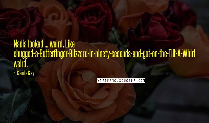 Claudia Gray Quotes: Nadia looked ... weird. Like chugged-a-Butterfinger-Blizzard-in-ninety-seconds-and-got-on-the-Tilt-A-Whirl weird.
