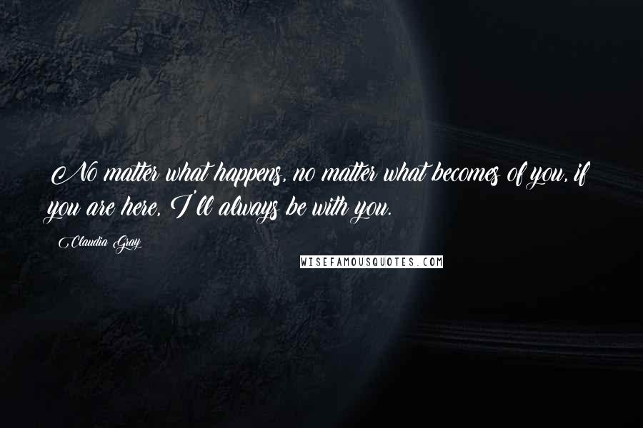 Claudia Gray Quotes: No matter what happens, no matter what becomes of you, if you are here, I'll always be with you.