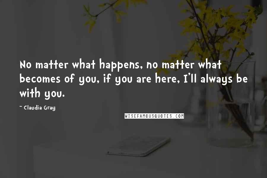 Claudia Gray Quotes: No matter what happens, no matter what becomes of you, if you are here, I'll always be with you.