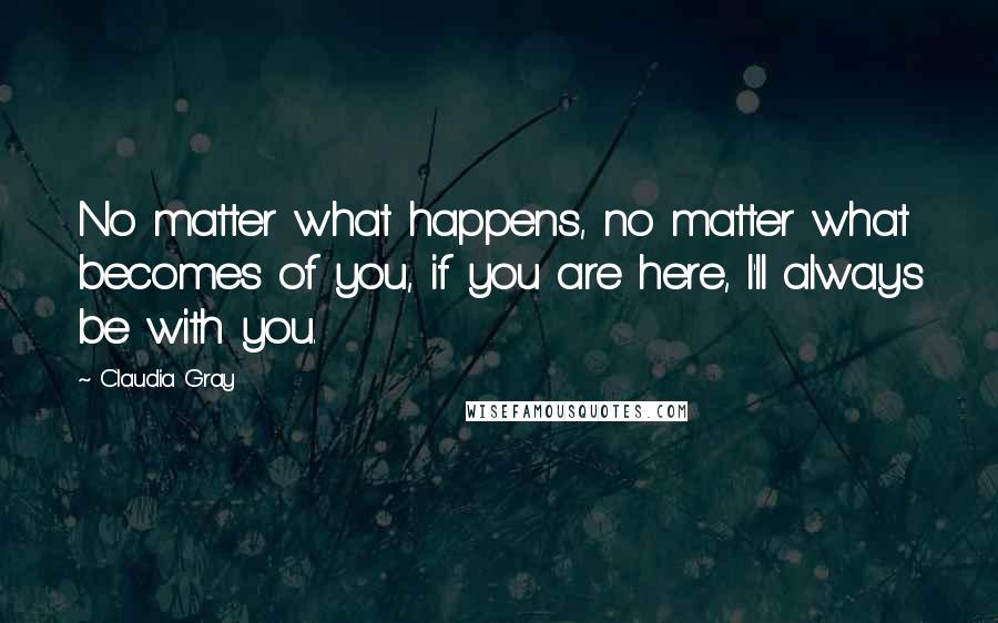Claudia Gray Quotes: No matter what happens, no matter what becomes of you, if you are here, I'll always be with you.