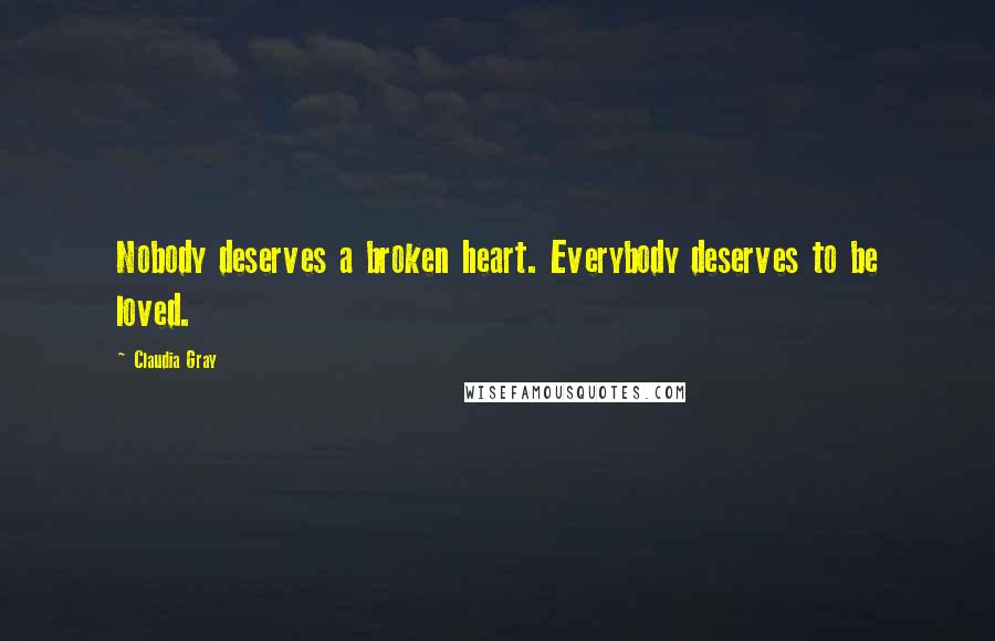 Claudia Gray Quotes: Nobody deserves a broken heart. Everybody deserves to be loved.