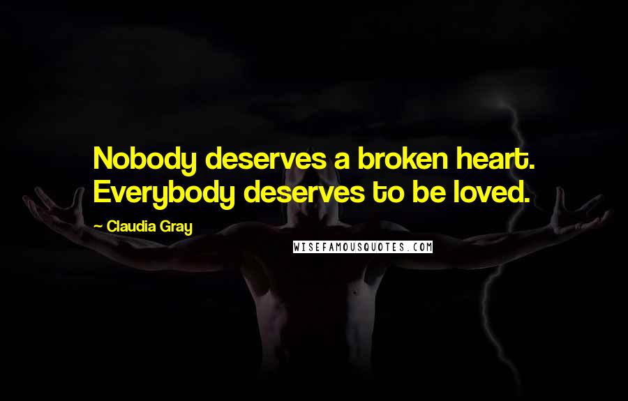 Claudia Gray Quotes: Nobody deserves a broken heart. Everybody deserves to be loved.