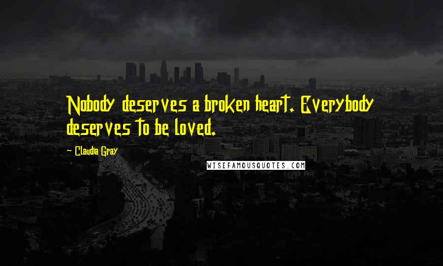 Claudia Gray Quotes: Nobody deserves a broken heart. Everybody deserves to be loved.