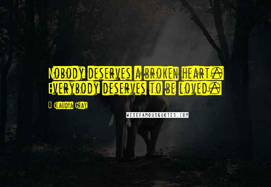 Claudia Gray Quotes: Nobody deserves a broken heart. Everybody deserves to be loved.