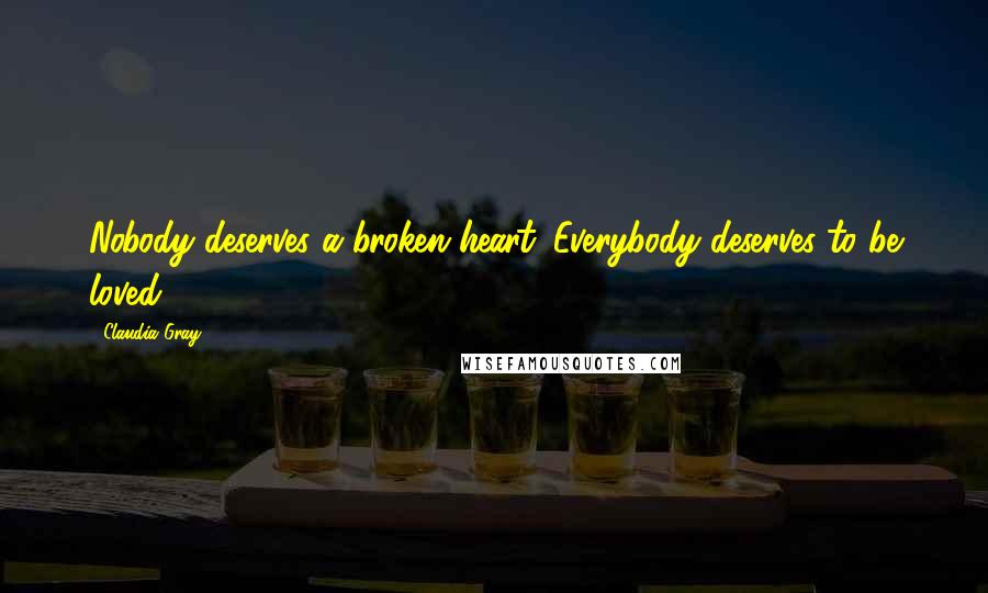 Claudia Gray Quotes: Nobody deserves a broken heart. Everybody deserves to be loved.