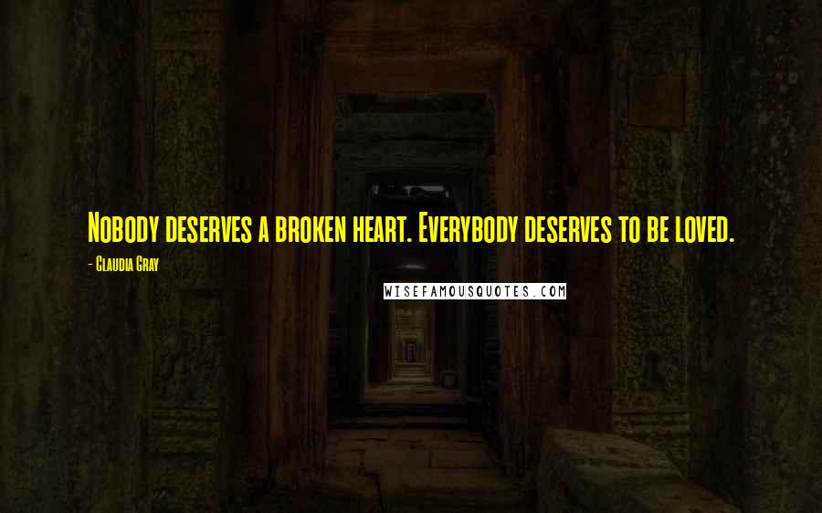 Claudia Gray Quotes: Nobody deserves a broken heart. Everybody deserves to be loved.