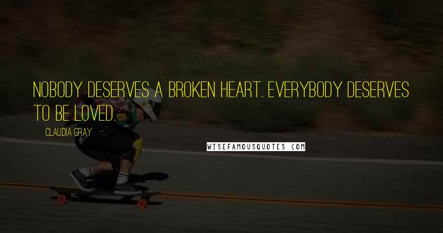 Claudia Gray Quotes: Nobody deserves a broken heart. Everybody deserves to be loved.