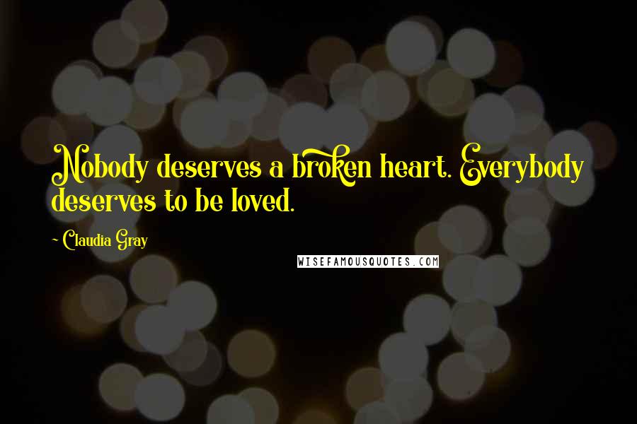 Claudia Gray Quotes: Nobody deserves a broken heart. Everybody deserves to be loved.