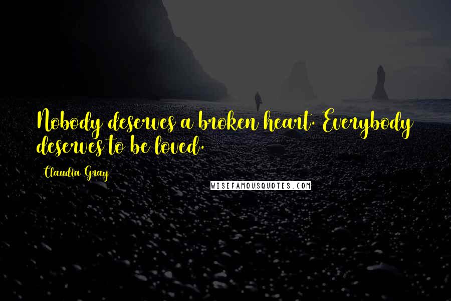 Claudia Gray Quotes: Nobody deserves a broken heart. Everybody deserves to be loved.