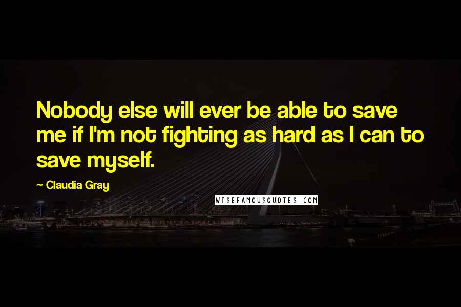 Claudia Gray Quotes: Nobody else will ever be able to save me if I'm not fighting as hard as I can to save myself.