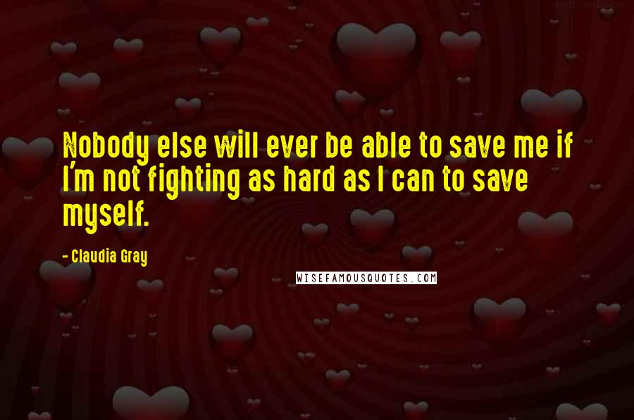 Claudia Gray Quotes: Nobody else will ever be able to save me if I'm not fighting as hard as I can to save myself.