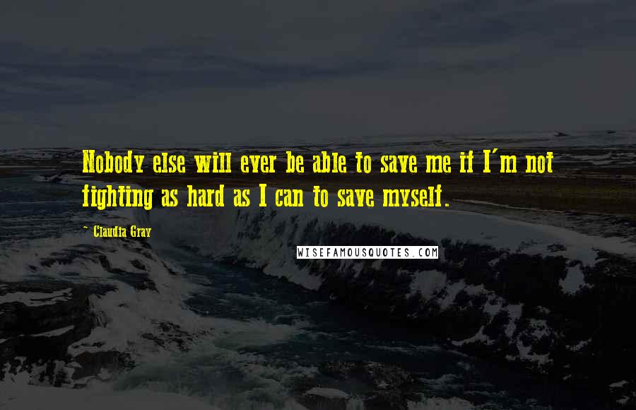 Claudia Gray Quotes: Nobody else will ever be able to save me if I'm not fighting as hard as I can to save myself.