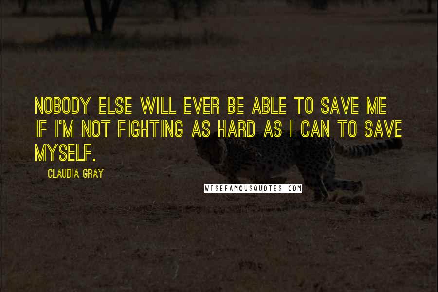 Claudia Gray Quotes: Nobody else will ever be able to save me if I'm not fighting as hard as I can to save myself.