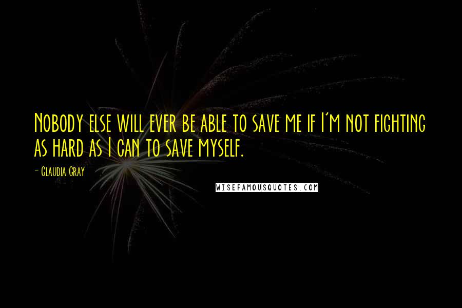 Claudia Gray Quotes: Nobody else will ever be able to save me if I'm not fighting as hard as I can to save myself.