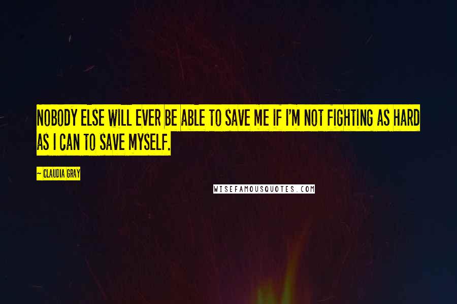 Claudia Gray Quotes: Nobody else will ever be able to save me if I'm not fighting as hard as I can to save myself.