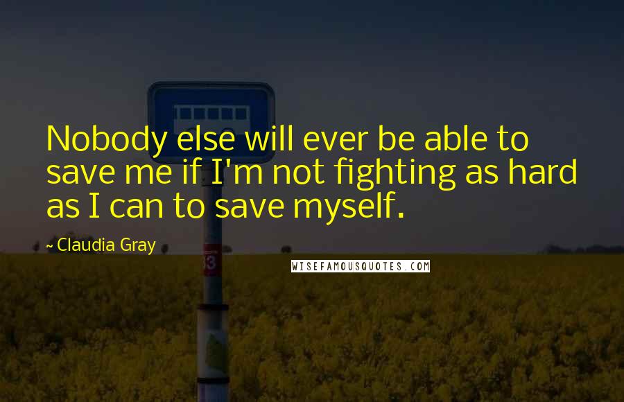 Claudia Gray Quotes: Nobody else will ever be able to save me if I'm not fighting as hard as I can to save myself.