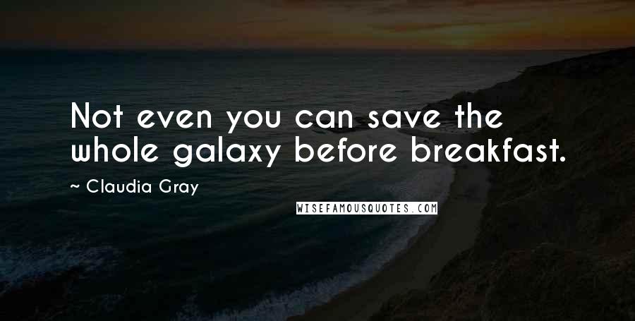 Claudia Gray Quotes: Not even you can save the whole galaxy before breakfast.