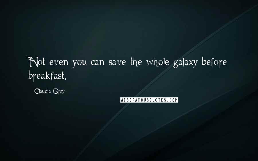 Claudia Gray Quotes: Not even you can save the whole galaxy before breakfast.