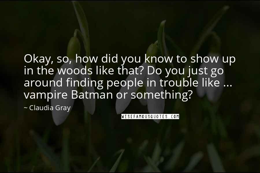 Claudia Gray Quotes: Okay, so, how did you know to show up in the woods like that? Do you just go around finding people in trouble like ... vampire Batman or something?