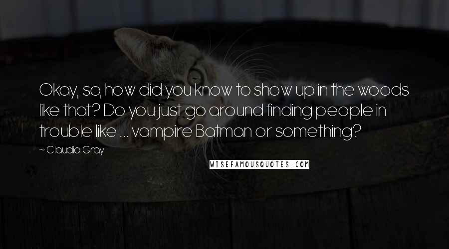 Claudia Gray Quotes: Okay, so, how did you know to show up in the woods like that? Do you just go around finding people in trouble like ... vampire Batman or something?
