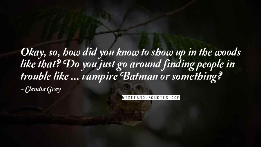 Claudia Gray Quotes: Okay, so, how did you know to show up in the woods like that? Do you just go around finding people in trouble like ... vampire Batman or something?