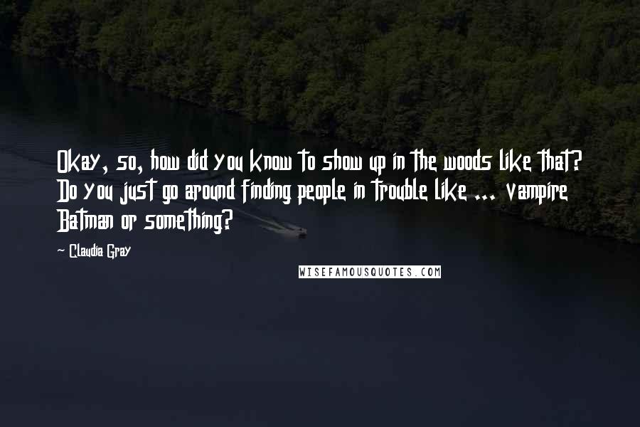 Claudia Gray Quotes: Okay, so, how did you know to show up in the woods like that? Do you just go around finding people in trouble like ... vampire Batman or something?
