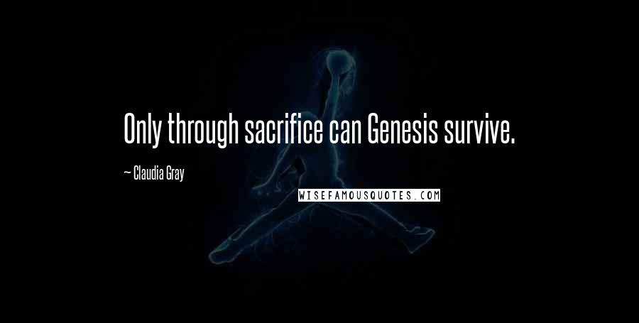 Claudia Gray Quotes: Only through sacrifice can Genesis survive.