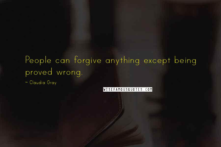Claudia Gray Quotes: People can forgive anything except being proved wrong.