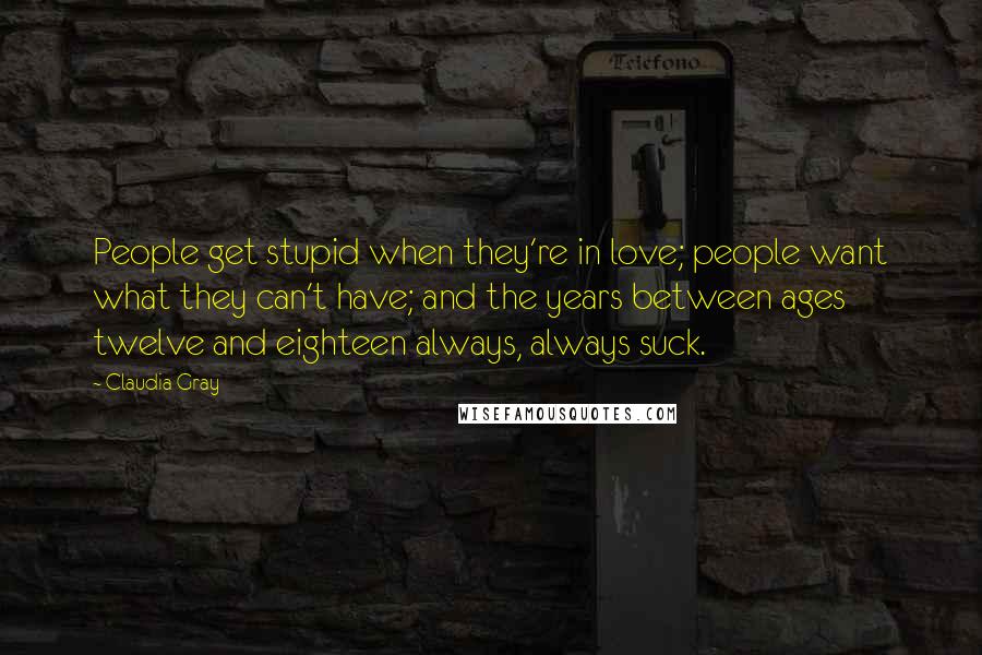 Claudia Gray Quotes: People get stupid when they're in love; people want what they can't have; and the years between ages twelve and eighteen always, always suck.