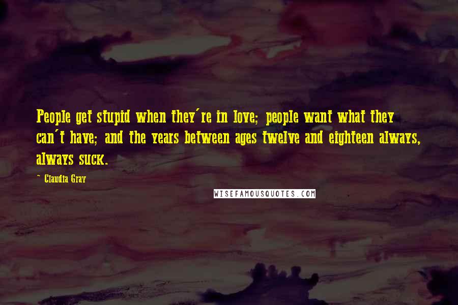 Claudia Gray Quotes: People get stupid when they're in love; people want what they can't have; and the years between ages twelve and eighteen always, always suck.