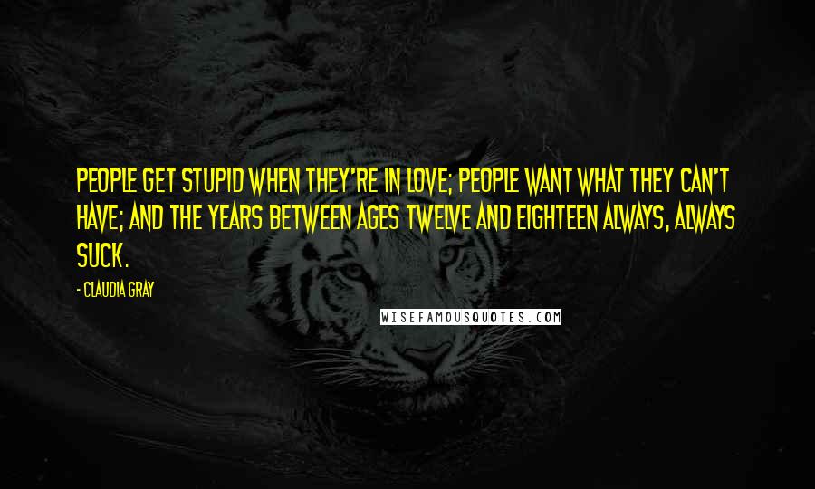 Claudia Gray Quotes: People get stupid when they're in love; people want what they can't have; and the years between ages twelve and eighteen always, always suck.