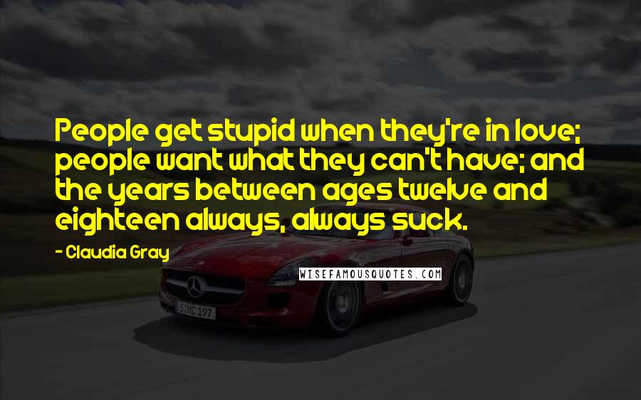Claudia Gray Quotes: People get stupid when they're in love; people want what they can't have; and the years between ages twelve and eighteen always, always suck.