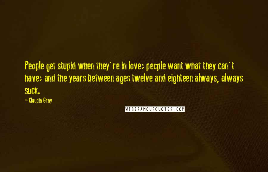 Claudia Gray Quotes: People get stupid when they're in love; people want what they can't have; and the years between ages twelve and eighteen always, always suck.
