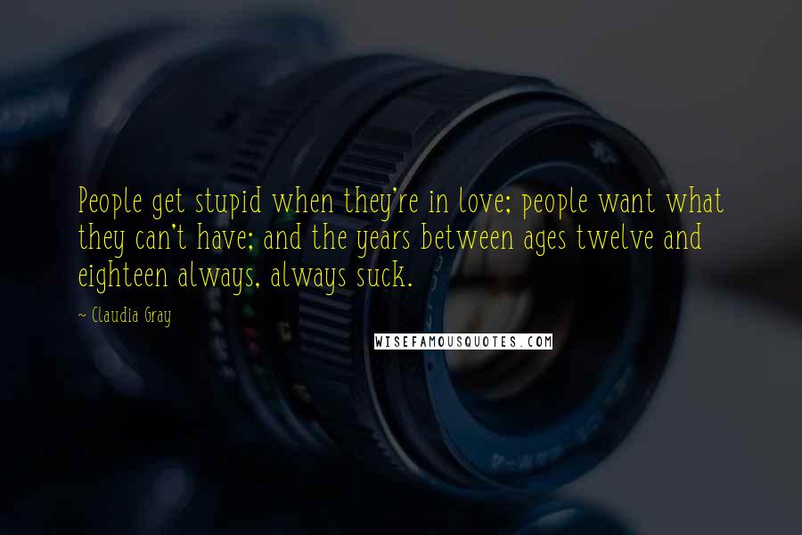 Claudia Gray Quotes: People get stupid when they're in love; people want what they can't have; and the years between ages twelve and eighteen always, always suck.