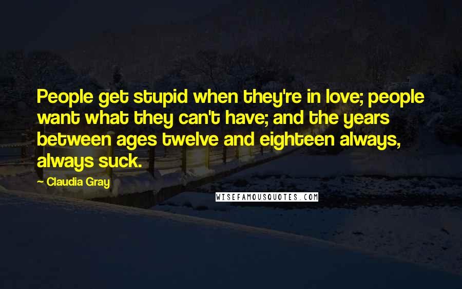 Claudia Gray Quotes: People get stupid when they're in love; people want what they can't have; and the years between ages twelve and eighteen always, always suck.