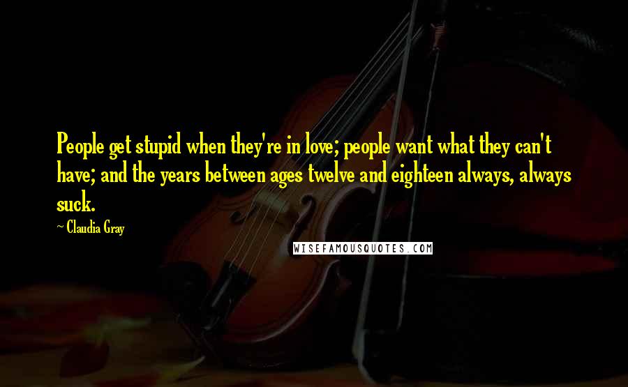 Claudia Gray Quotes: People get stupid when they're in love; people want what they can't have; and the years between ages twelve and eighteen always, always suck.