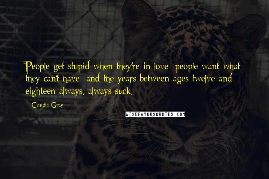 Claudia Gray Quotes: People get stupid when they're in love; people want what they can't have; and the years between ages twelve and eighteen always, always suck.