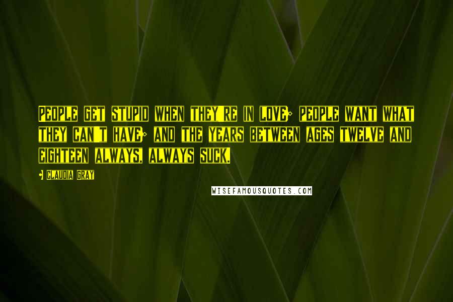Claudia Gray Quotes: People get stupid when they're in love; people want what they can't have; and the years between ages twelve and eighteen always, always suck.