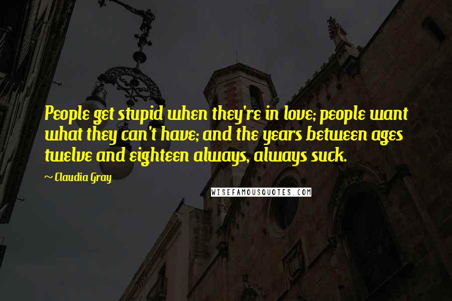 Claudia Gray Quotes: People get stupid when they're in love; people want what they can't have; and the years between ages twelve and eighteen always, always suck.