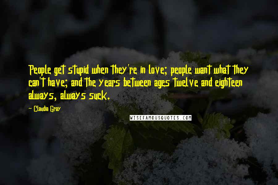 Claudia Gray Quotes: People get stupid when they're in love; people want what they can't have; and the years between ages twelve and eighteen always, always suck.