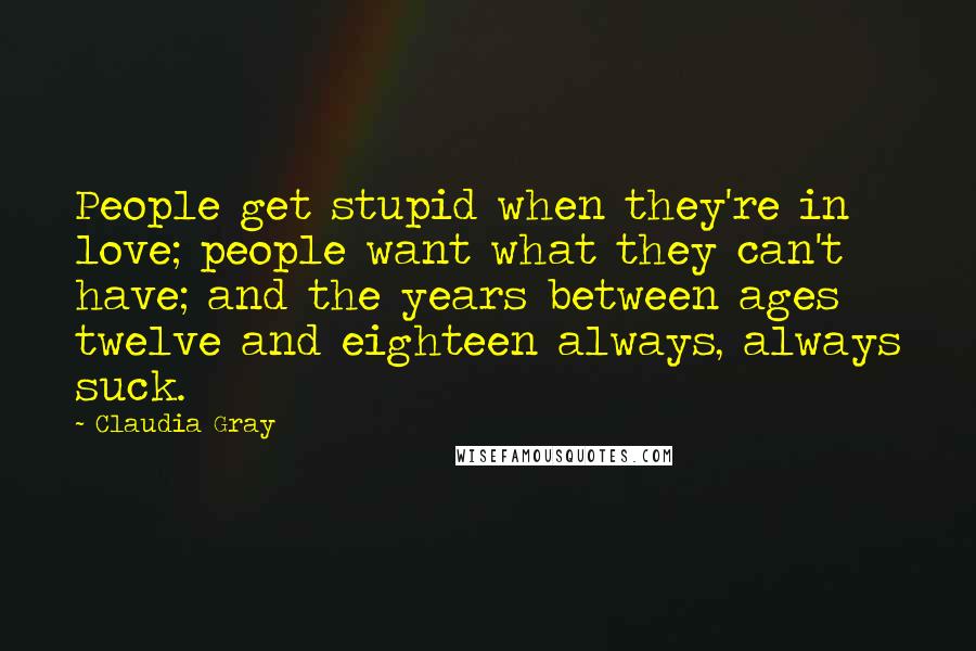 Claudia Gray Quotes: People get stupid when they're in love; people want what they can't have; and the years between ages twelve and eighteen always, always suck.