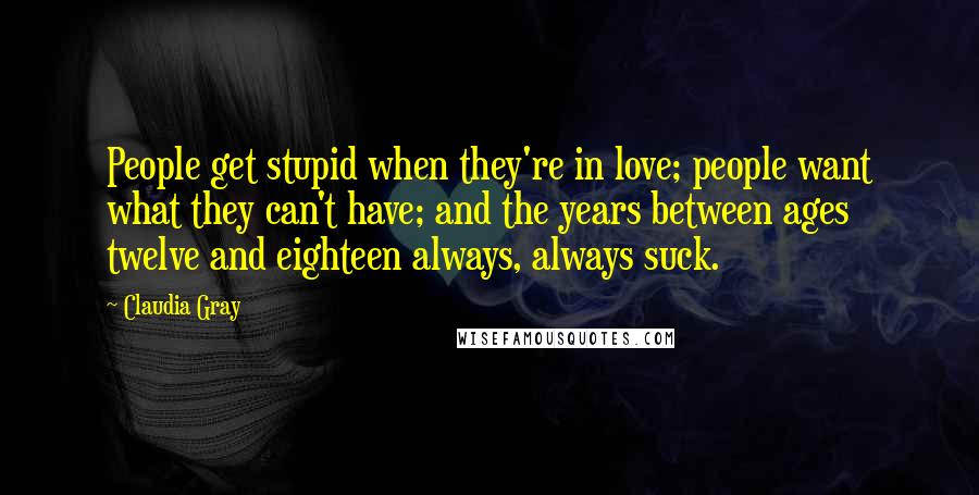 Claudia Gray Quotes: People get stupid when they're in love; people want what they can't have; and the years between ages twelve and eighteen always, always suck.